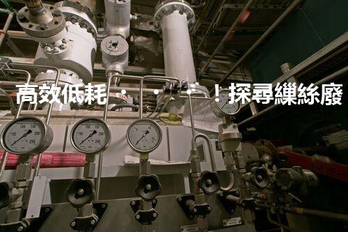 高效低耗！探尋繅絲廢水處理工藝的實(shí)驗(yàn)奧秘？
